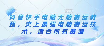 抖音快手电脑无脑搬运教程，史上最强电脑搬运技术，适合所有赛道-大兵轻创资源库