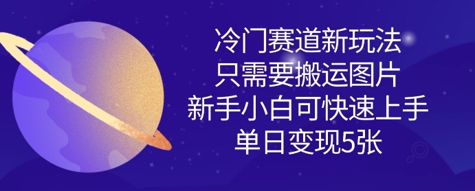 冷门赛道新玩法，只需要搬运图片，新手小白可快速上手，单日变现多张-大兵轻创资源库
