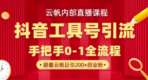 【云帆内部直播课】抖音工具号引流玩法，单号单日引300+精准创业粉-大兵轻创资源库