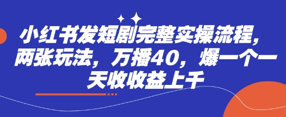 小红书发短剧完整实操流程，两张玩法，万播40，爆一个一天收收益上千-大兵轻创资源库