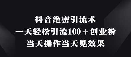 抖音绝密引流术，一天轻松引流100+创业粉，当天操作当天见效果-大兵轻创资源库