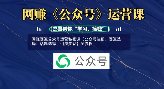 网创赛道公众号运营私密课【公众号注册、赛道选择、话题选择、引流变现】全流程-大兵轻创资源库