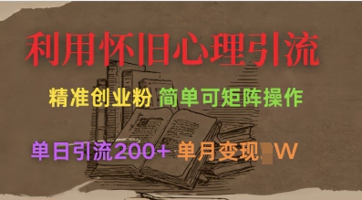 利用怀旧心理，引流创业粉，简单可矩阵操作，单日引流200+，月变现过W-大兵轻创资源库