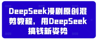DeepSeek漫剧原创混剪教程，用DeepSeek搞钱新姿势-大兵轻创资源库