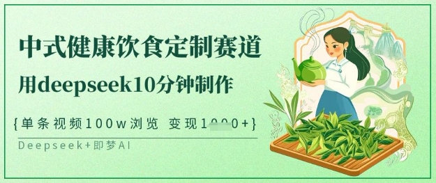爆火中式健康饮食定制赛道，用deepseek10分钟制作，单条视频100w浏览，单日变现多张-大兵轻创资源库