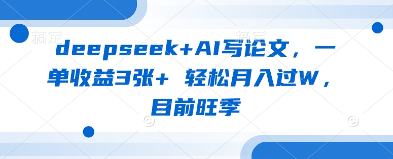 deepseek+AI写论文，一单收益3张+ 轻松月入过W，目前旺季-大兵轻创资源库