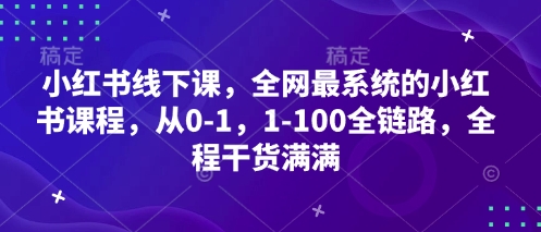 小红书线下课，全网最系统的小红书课程，从0-1，1-100全链路，全程干货满满-大兵轻创资源库