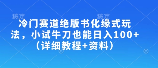 冷门赛道绝版书化缘式玩法，小试牛刀也能日入100+（详细教程+资料）-大兵轻创资源库