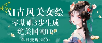 AI古风美女绘：零基础3步生成绝美国潮IP，单日变现1k+-大兵轻创资源库