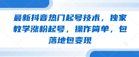 最新抖音热门起号技术，独家教学涨粉起号，操作简单，包落地包变现-大兵轻创资源库