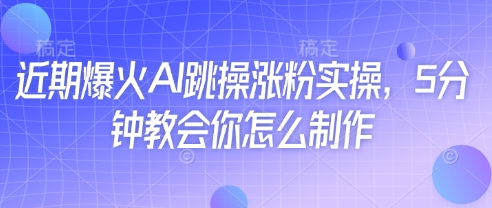 近期爆火AI跳操涨粉实操，5分钟教会你怎么制作-大兵轻创资源库