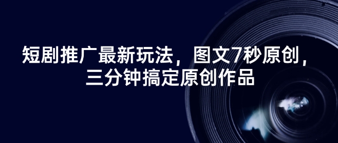 短剧推广最新玩法，图文7秒原创，三分钟搞定原创作品-大兵轻创资源库