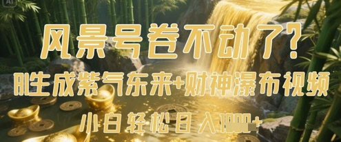 风景号卷不动了？AI一键生成紫气东来+财神瀑布视频，小白轻松日入数张-大兵轻创资源库