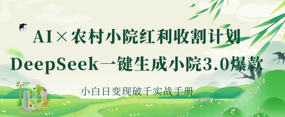 AI+农村小院红利收割：DeepSeek一键生成小院3.0爆款，小白日变现破千实战手册-大兵轻创资源库