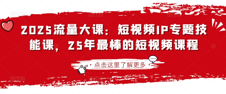 2025流量大课：短视频IP专题技能课，25年最棒的短视频课程-大兵轻创资源库