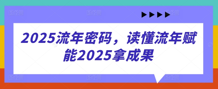 2025流年密码，读懂流年赋能2025拿成果-大兵轻创资源库