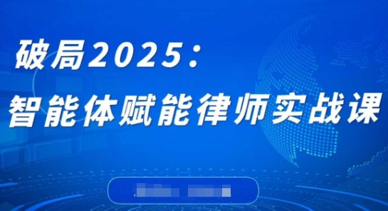 破局2025：智能体赋能律师实战课，打破编程壁垒，完成复杂任务，沉淀专属知识，赋能律师实务-大兵轻创资源库