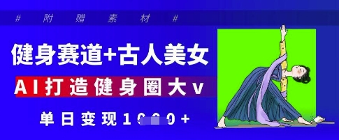 健身赛道+古人美女，AI打造健身圈大v，单日变现多张-大兵轻创资源库