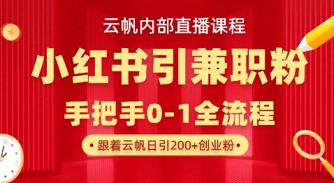云帆内部直播课，小红书引流兼职粉教程，日引500+月变现过W-大兵轻创资源库