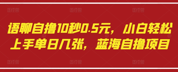 语聊自撸10秒0.5元，小白轻松上手单日几张，蓝海自撸项目-大兵轻创资源库