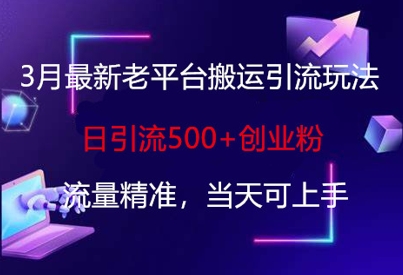 3月最新老平台搬运引流玩法，日引流500+创业粉，流量精准，当天可上手-大兵轻创资源库