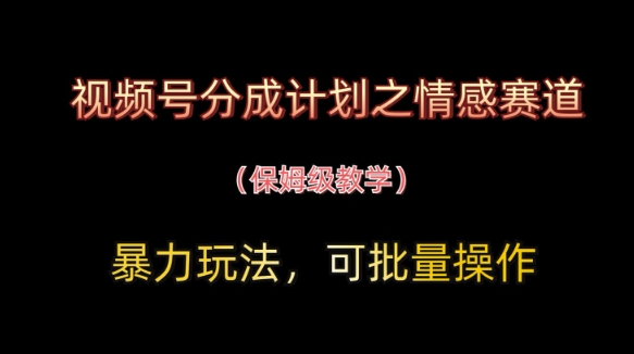 视频号分成计划之情感赛道暴力玩法，可批量操作，保姆级教学-大兵轻创资源库