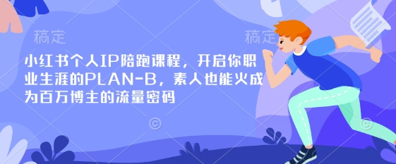 小红书个人IP陪跑课程，开启你职业生涯的PLAN-B，素人也能火成为百万博主的流量密码-大兵轻创资源库