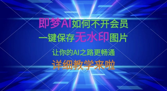 即梦AI如何不开会员，一键保存无水印图片，让你的AI之路更畅通，详细教学来啦-大兵轻创资源库