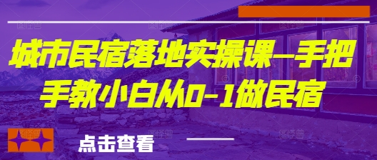 城市民宿落地实操课—手把手教小白从0-1做民宿-大兵轻创资源库