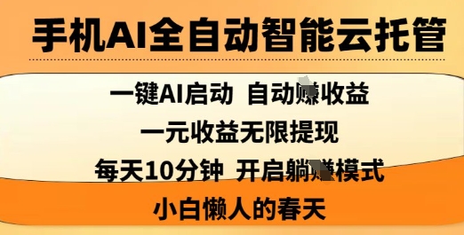 手机AI全自动智能云托管，一键AI启动，AI自动撸收益，支持1元无限体现，每天10分钟，小白懒人的春天【揭秘】-大兵轻创资源库