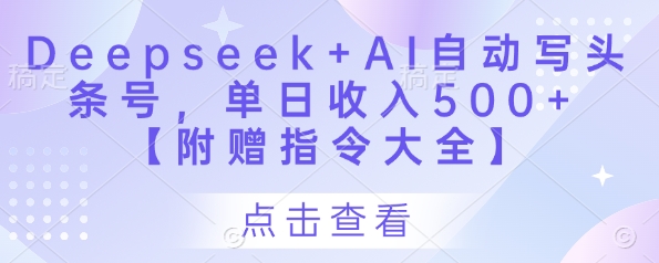 Deepseek+AI自动写头条号，单日收入500+ 【附赠指令大全】-大兵轻创资源库