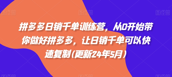 拼多多日销千单训练营，从0开始带你做好拼多多，让日销千单可以快速复制(更新25年4月)-大兵轻创资源库