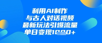 利用AI制作与古人对话的视频，最新玩法引爆流量，单日变现1k-大兵轻创资源库