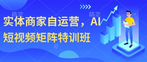 实体商家自运营，AI短视频矩阵特训班-大兵轻创资源库