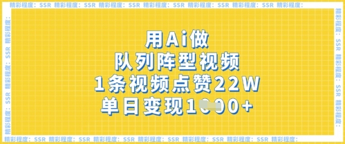 用Ai做队列阵型视频，1条视频点赞22W，单日变现多张-大兵轻创资源库