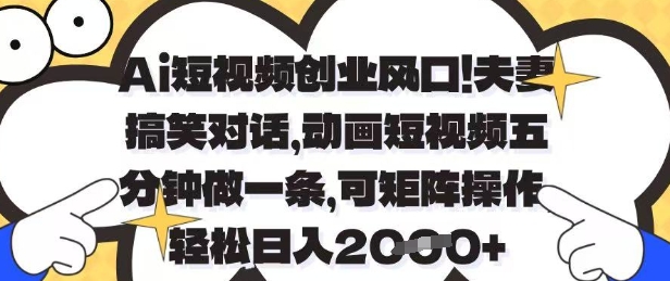 Ai短视频创业风口，夫妻搞笑对话，动画短视频五分钟做一条，可矩阵操作，轻松日入1k+【揭秘】-大兵轻创资源库