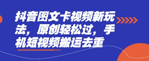 抖音图文卡视频新玩法，原创轻松过，手机短视频搬运去重-大兵轻创资源库