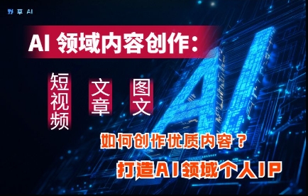 AI领域内容创作：高效创作短视频、文章、图文三大板块内容，打造AI领域个人IP-大兵轻创资源库