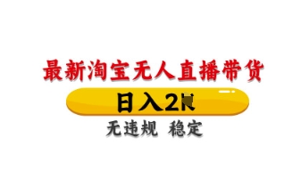 最新淘宝无人直播带货，日入数张，不违规不封号，独家技术，操作简单【揭秘】-大兵轻创资源库