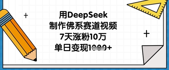 用DeepSeek制作佛系赛道视频，7天涨粉10万，单日变现1k-大兵轻创资源库