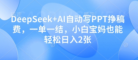 DeepSeek+AI自动写PPT挣稿费，一单一结，小白宝妈也能轻松日入2张-大兵轻创资源库