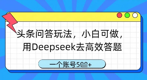 头条问答玩法，小白可做，用Deepseek去高效答题，一个账号几张-大兵轻创资源库