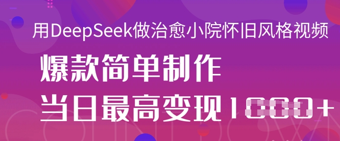 用DeepSeek做治愈小院怀旧风格视频，爆款轻松制作，当日最高变现1k-大兵轻创资源库