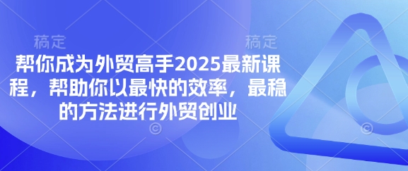 帮你成为外贸高手2025最新课程，帮助你以最快的效率，最稳的方法进行外贸创业-大兵轻创资源库