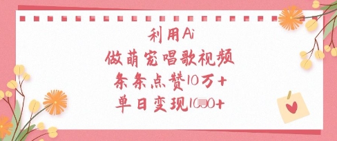 利用Ai做萌宠唱歌视频，条条点赞10W+，单日变现1k-大兵轻创资源库