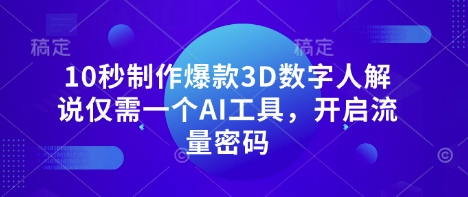 10秒制作爆款3D数字人解说仅需一个AI工具，开启流量密码-大兵轻创资源库