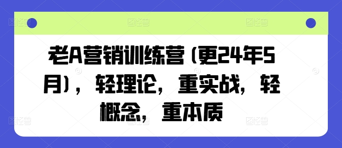 老A营销训练营(更25年4月)，轻理论，重实战，轻概念，重本质-大兵轻创资源库