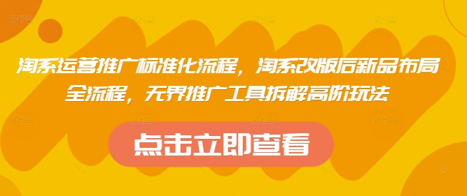 淘系运营推广标准化流程，​淘系改版后新品布局全流程，无界推广工具拆解高阶玩法-大兵轻创资源库