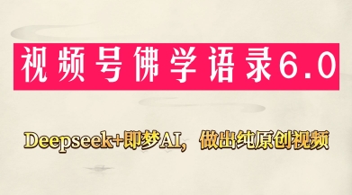 视频号佛学禅语6.0，用Deepseek+即梦ai，做纯原创视频，新手小白，也能月入1W+-大兵轻创资源库