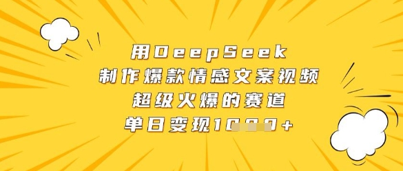 用DeepSeek制作爆款情感文案视频，超级火爆的赛道，单日变现数张-大兵轻创资源库